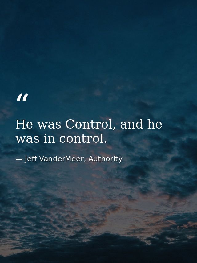 He was Control, and he was in control. — Jeff VanderMeer, Authority