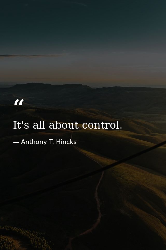 It's all about control. — Anthony T. Hincks