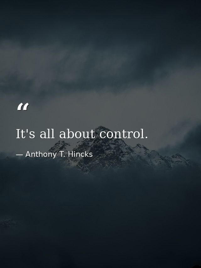 It's all about control. — Anthony T. Hincks