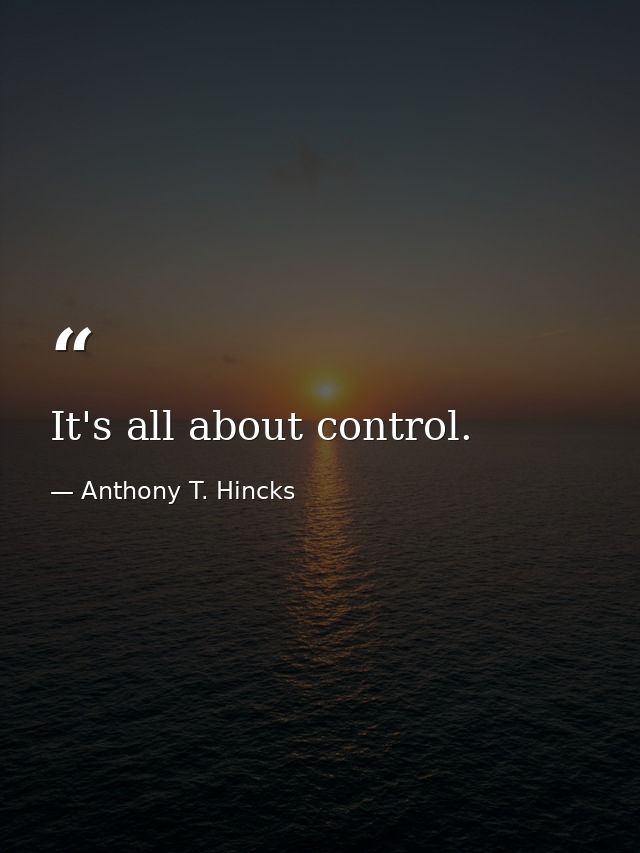 It's all about control. — Anthony T. Hincks