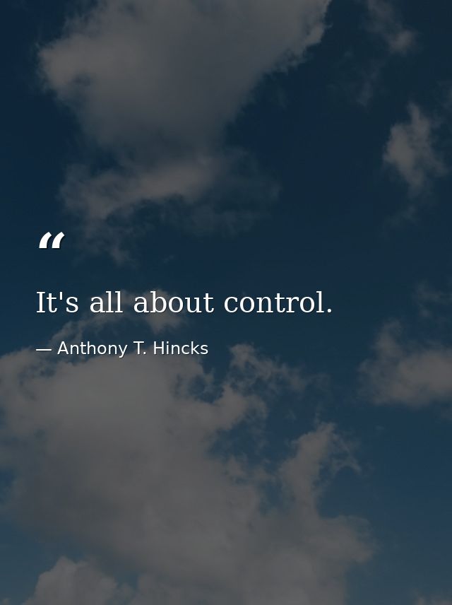 It's all about control. — Anthony T. Hincks