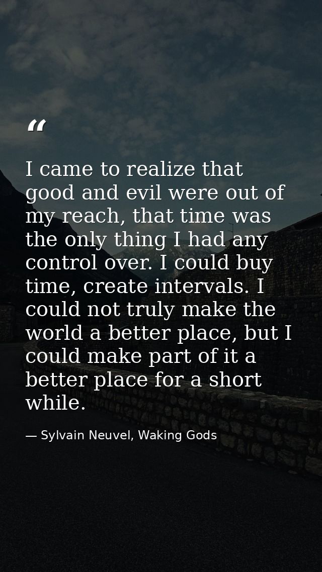 I came to realize that good and evil were out of my reach, that time was the only thing I had any control over. I could  — Sylvain Neuvel, Waking Gods
