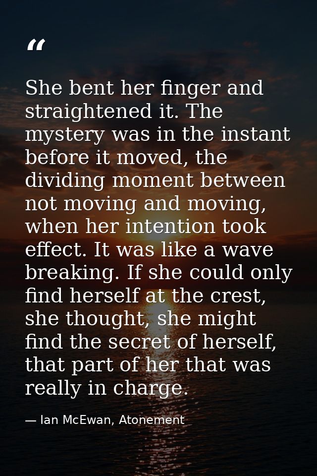 She bent her finger and straightened it. The mystery was in the instant before it moved, the dividing moment between not — Ian McEwan, Atonement