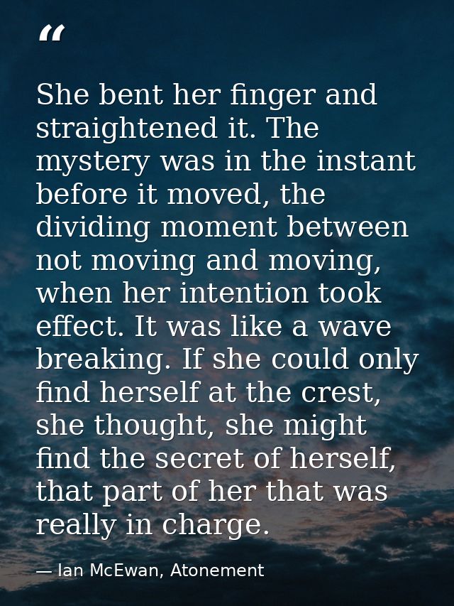 She bent her finger and straightened it. The mystery was in the instant before it moved, the dividing moment between not — Ian McEwan, Atonement