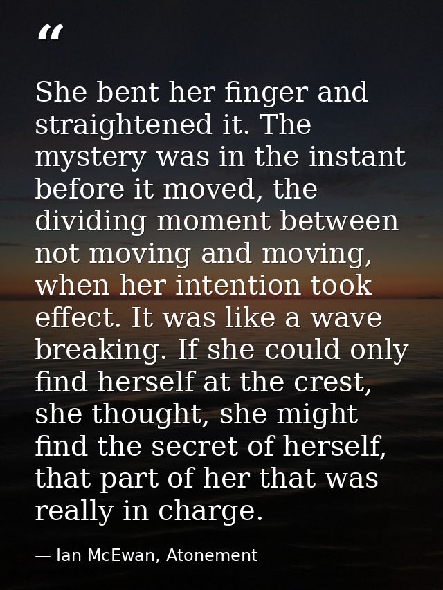 She bent her finger and straightened it. The mystery was in the instant before it moved, the dividing moment between not — Ian McEwan, Atonement
