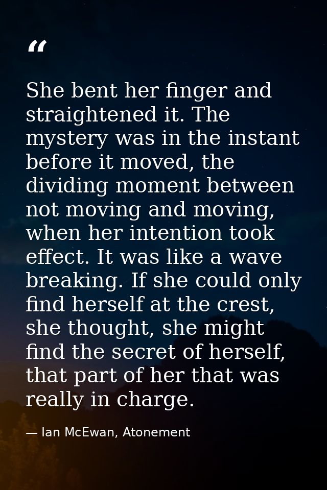 She bent her finger and straightened it. The mystery was in the instant before it moved, the dividing moment between not — Ian McEwan, Atonement