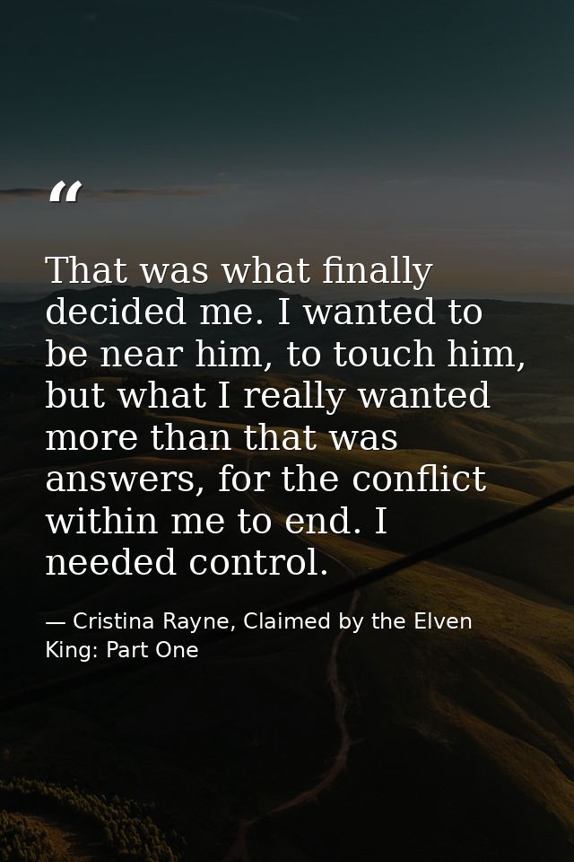 That was what finally decided me. I wanted to be near him, to touch him, but what I really wanted more than that was ans — Cristina Rayne, Claimed by the Elven King: Part One