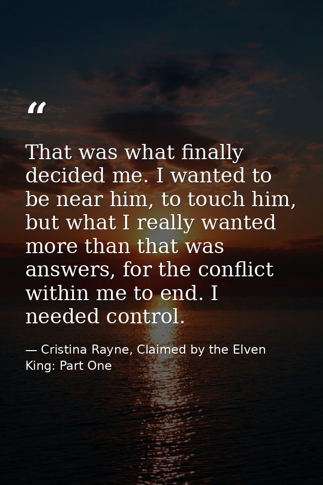 That was what finally decided me. I wanted to be near him, to touch him, but what I really wanted more than that was ans — Cristina Rayne, Claimed by the Elven King: Part One