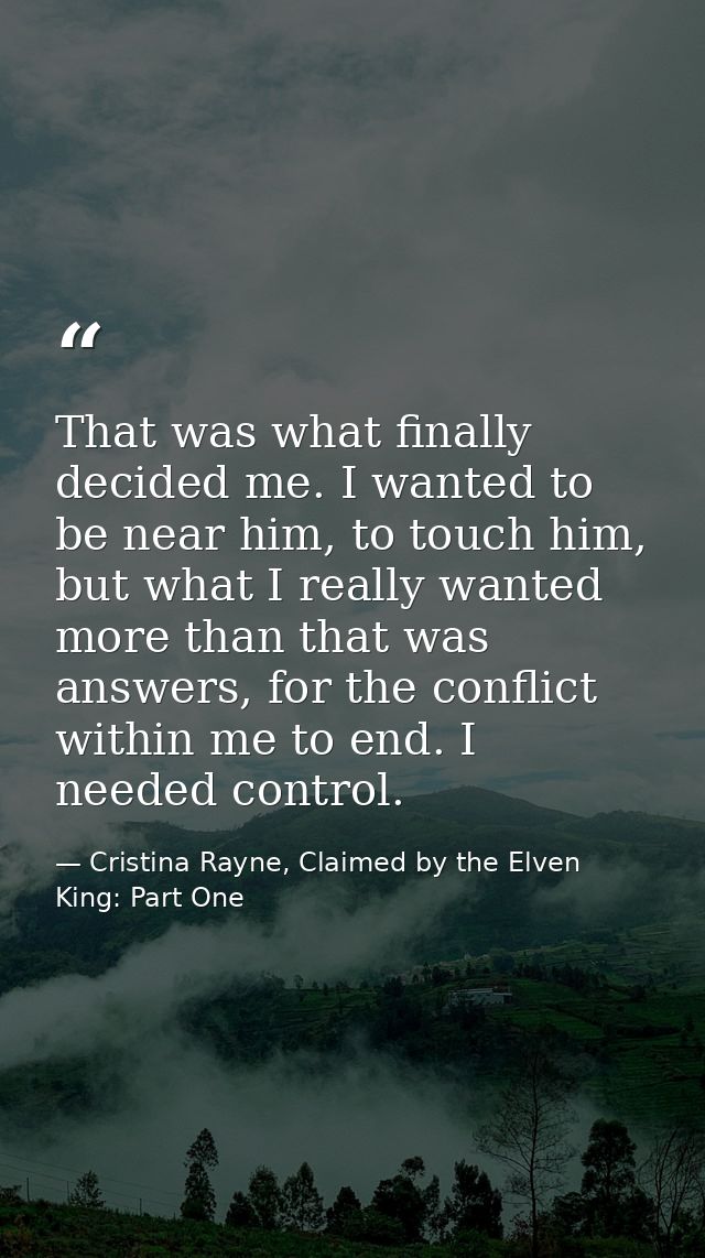 That was what finally decided me. I wanted to be near him, to touch him, but what I really wanted more than that was ans — Cristina Rayne, Claimed by the Elven King: Part One