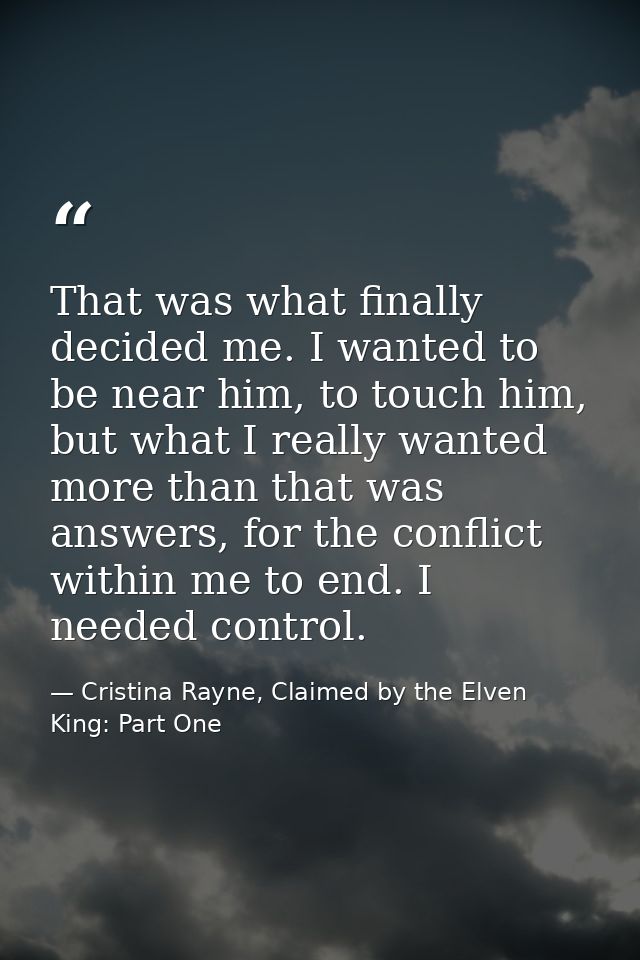 That was what finally decided me. I wanted to be near him, to touch him, but what I really wanted more than that was ans — Cristina Rayne, Claimed by the Elven King: Part One