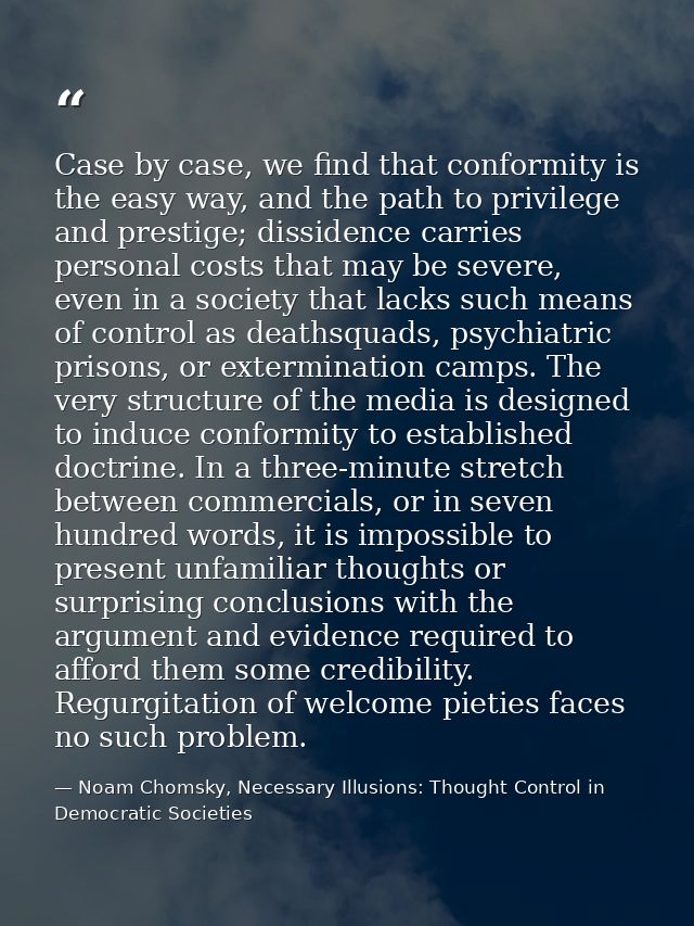 Case by case, we find that conformity is the easy way, and the path to privilege and prestige; dissidence carries person — Noam Chomsky, Necessary Illusions: Thought Control in Democratic Societies