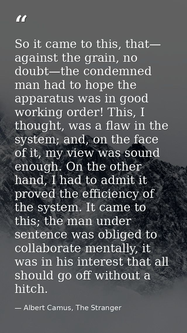So it came to this, that— against the grain, no doubt—the condemned man had to hope the apparatus was in good working or — Albert Camus, The Stranger