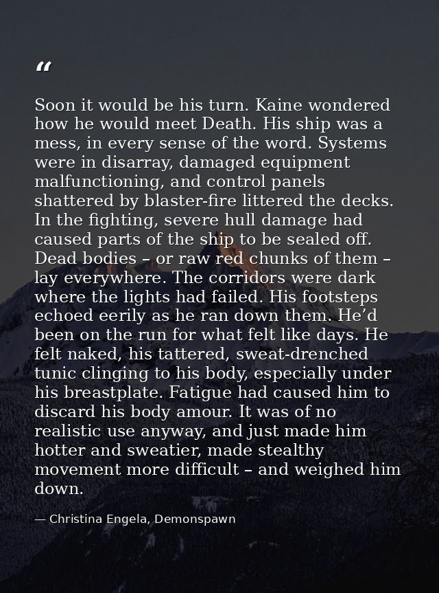 Soon it would be his turn. Kaine wondered how he would meet Death. His ship was a mess, in every sense of the word. Syst — Christina Engela, Demonspawn