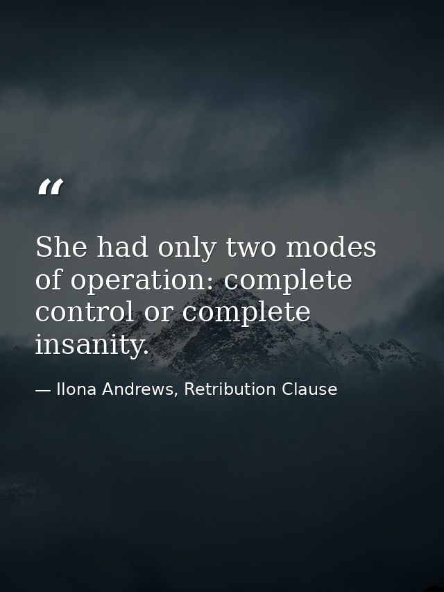 She had only two modes of operation: complete control or complete insanity. — Ilona Andrews, Retribution Clause