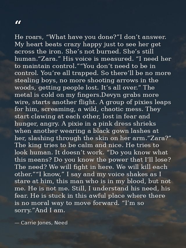 He roars, “What have you done?”I don’t answer. My heart beats crazy happy just to see her get across the iron. She’s not — Carrie Jones, Need