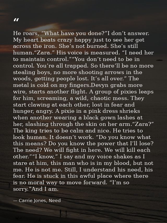 He roars, “What have you done?”I don’t answer. My heart beats crazy happy just to see her get across the iron. She’s not — Carrie Jones, Need