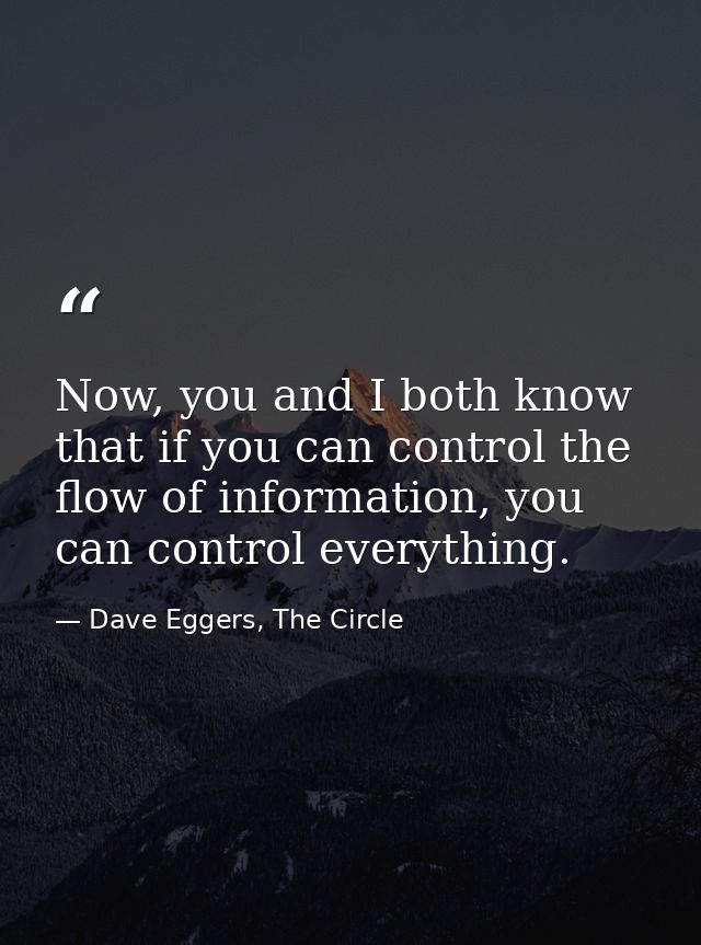 Now, you and I both know that if you can control the flow of information, you can control everything. — Dave Eggers, The Circle