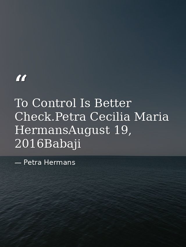 To Control Is Better Check.Petra Cecilia Maria HermansAugust 19, 2016Babaji — Petra Hermans