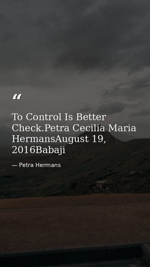To Control Is Better Check.Petra Cecilia Maria HermansAugust 19, 2016Babaji — Petra Hermans