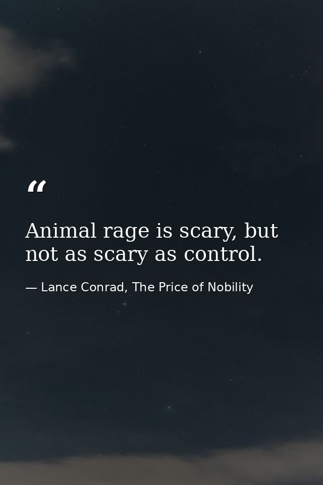 Animal rage is scary, but not as scary as control. — Lance Conrad, The Price of Nobility