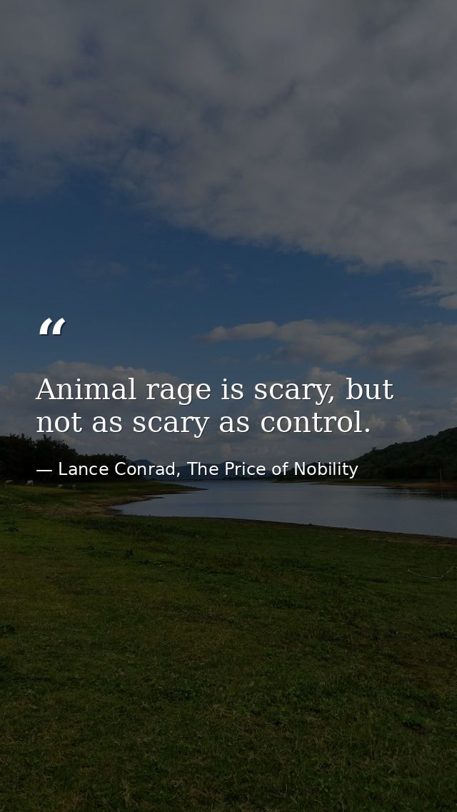 Animal rage is scary, but not as scary as control. — Lance Conrad, The Price of Nobility