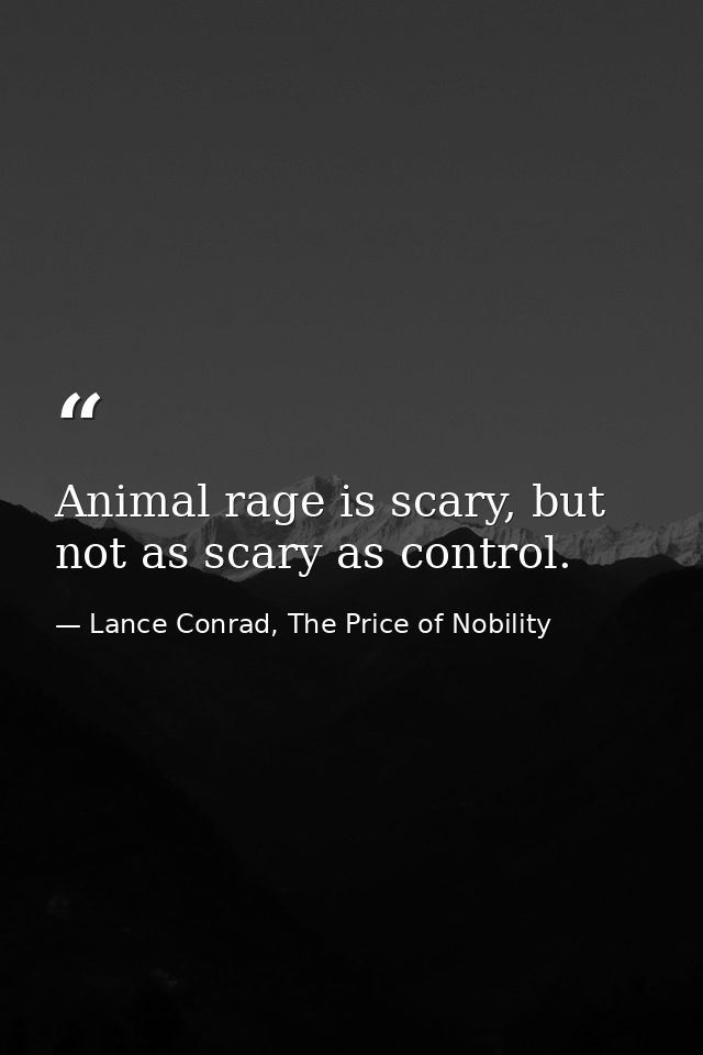 Animal rage is scary, but not as scary as control. — Lance Conrad, The Price of Nobility