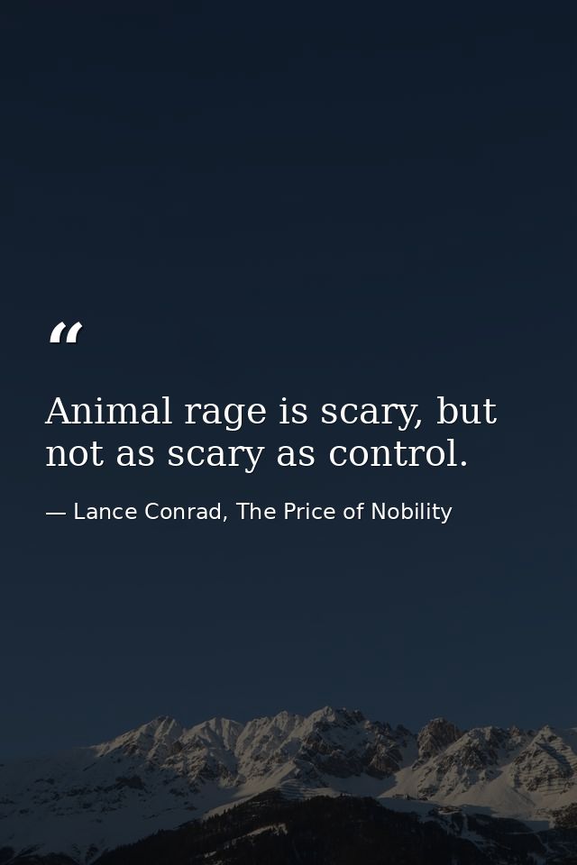 Animal rage is scary, but not as scary as control. — Lance Conrad, The Price of Nobility
