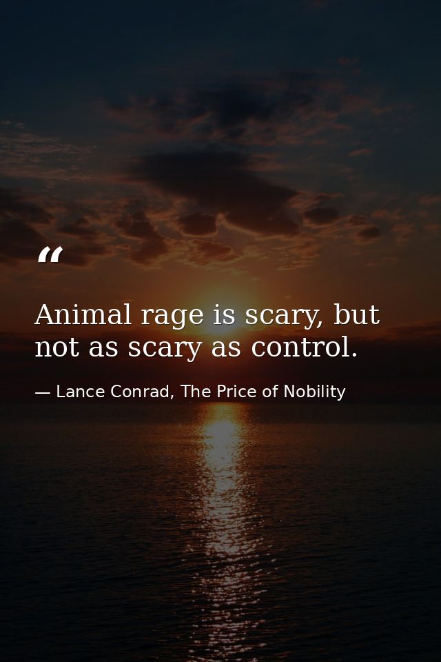 Animal rage is scary, but not as scary as control. — Lance Conrad, The Price of Nobility