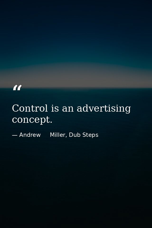 Control is an advertising concept. — Andrew     Miller, Dub Steps