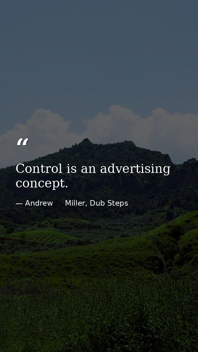 Control is an advertising concept. — Andrew     Miller, Dub Steps