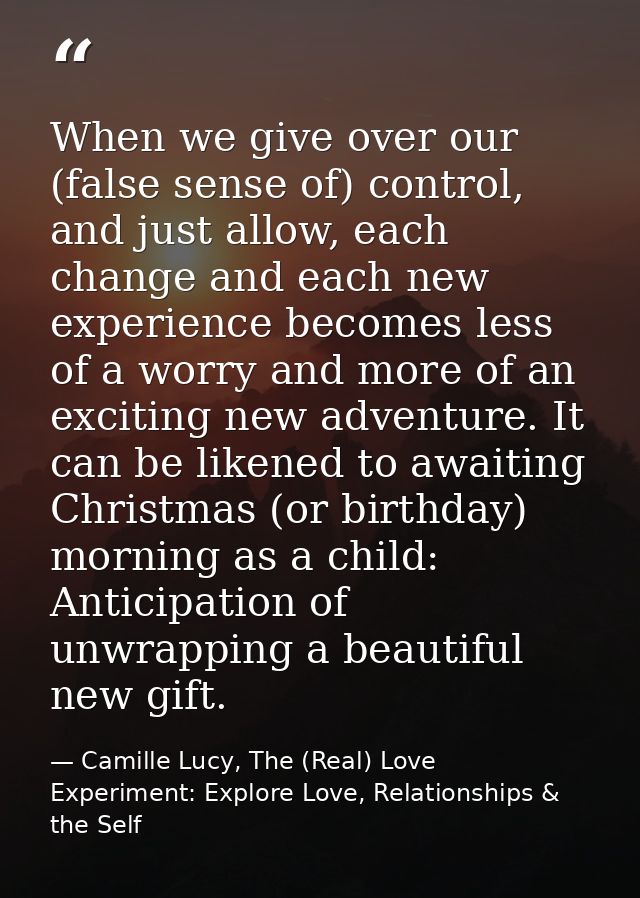 When we give over our (false sense of) control, and just allow, each change and each new experience becomes less of a wo — Camille Lucy, The (Real) Love Experiment: Explore Love, Relationships & the Self
