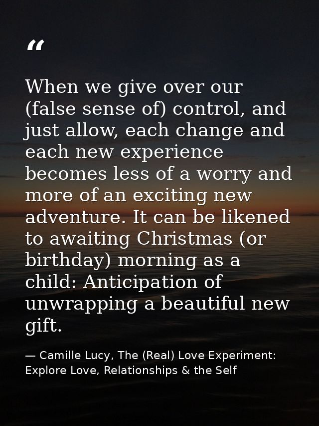 When we give over our (false sense of) control, and just allow, each change and each new experience becomes less of a wo — Camille Lucy, The (Real) Love Experiment: Explore Love, Relationships & the Self