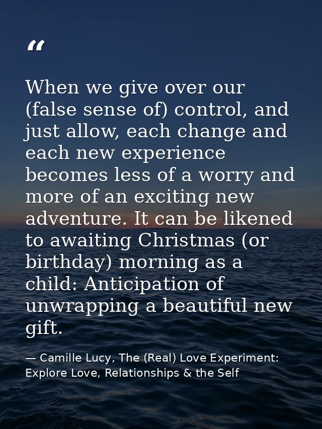 When we give over our (false sense of) control, and just allow, each change and each new experience becomes less of a wo — Camille Lucy, The (Real) Love Experiment: Explore Love, Relationships & the Self