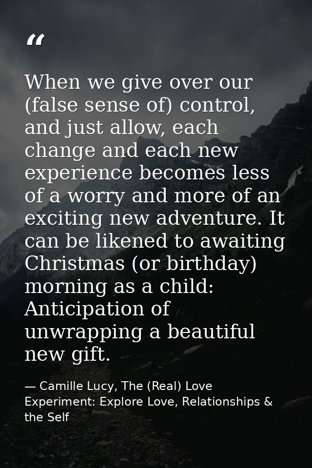When we give over our (false sense of) control, and just allow, each change and each new experience becomes less of a wo — Camille Lucy, The (Real) Love Experiment: Explore Love, Relationships & the Self