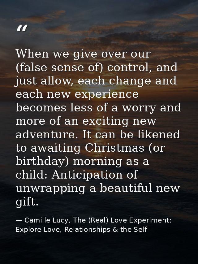 When we give over our (false sense of) control, and just allow, each change and each new experience becomes less of a wo — Camille Lucy, The (Real) Love Experiment: Explore Love, Relationships & the Self