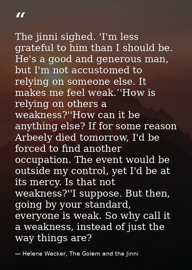 The jinni sighed. 'I'm less grateful to him than I should be. He's a good and generous man, but I'm not accustomed to re — Helene Wecker, The Golem and the Jinni