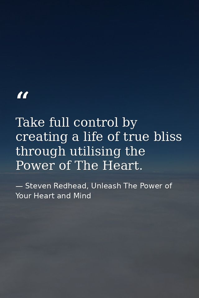 Take full control by creating a life of true bliss through utilising the Power of The Heart. — Steven Redhead, Unleash The Power of Your Heart and Mind