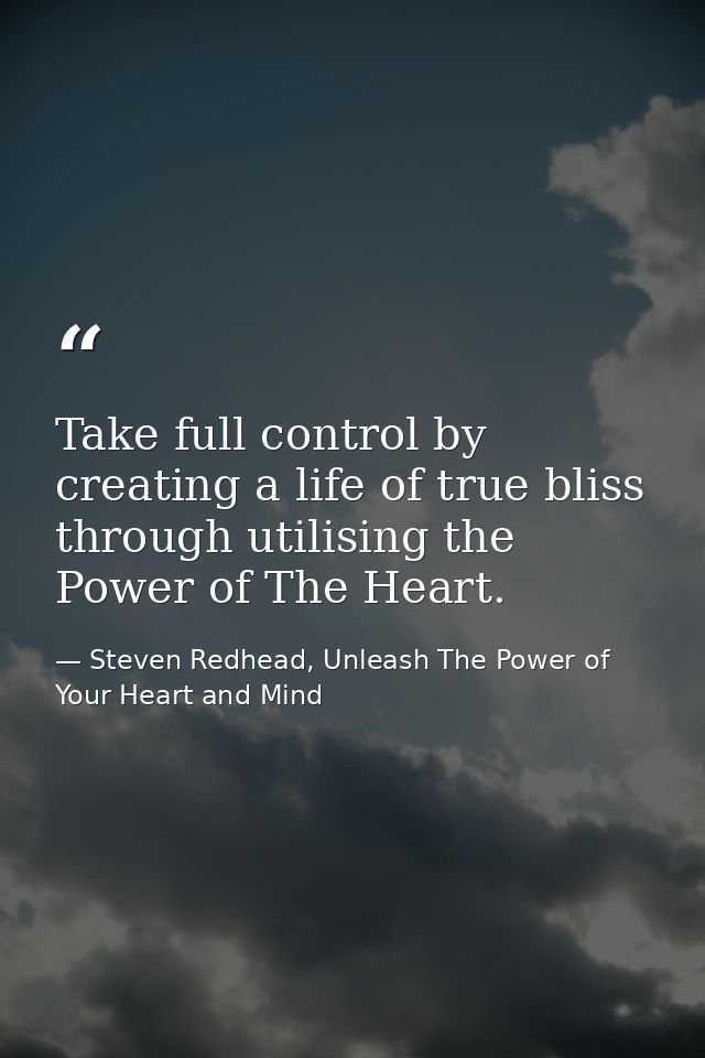 Take full control by creating a life of true bliss through utilising the Power of The Heart. — Steven Redhead, Unleash The Power of Your Heart and Mind