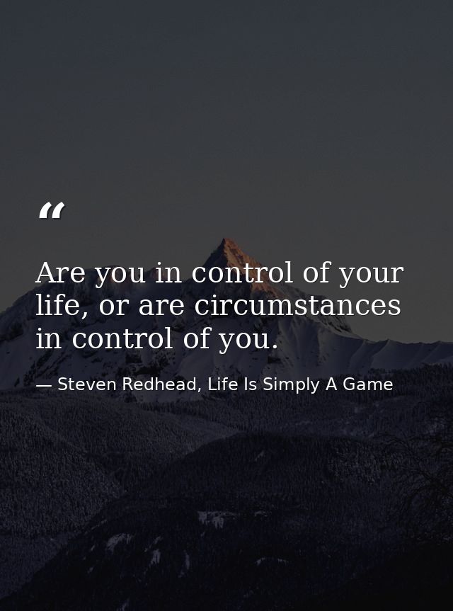 Are you in control of your life, or are circumstances in control of you. — Steven Redhead, Life Is Simply A Game