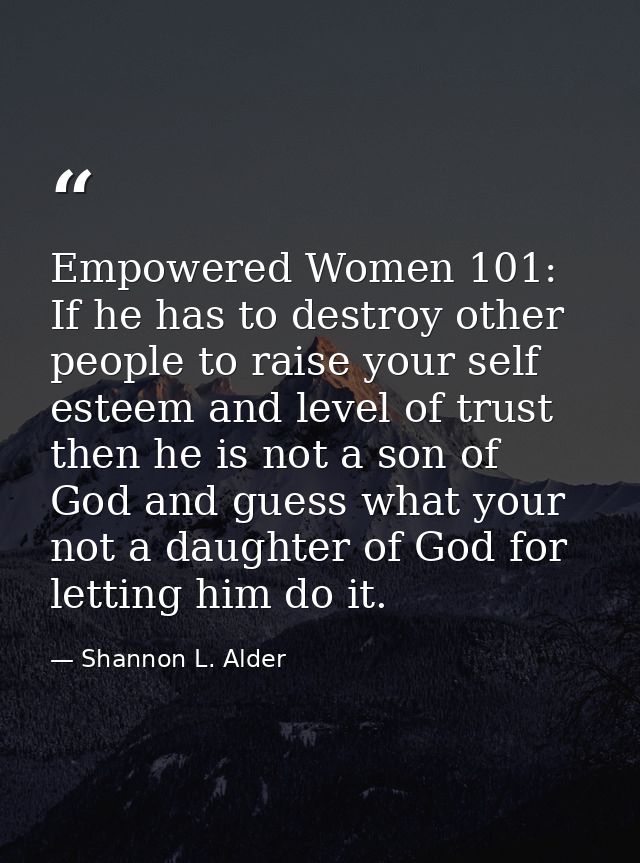 Empowered Women 101: If he has to destroy other people to raise your self esteem and level of trust then he is not a son — Shannon L. Alder