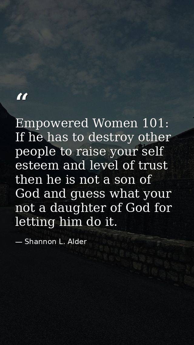 Empowered Women 101: If he has to destroy other people to raise your self esteem and level of trust then he is not a son — Shannon L. Alder