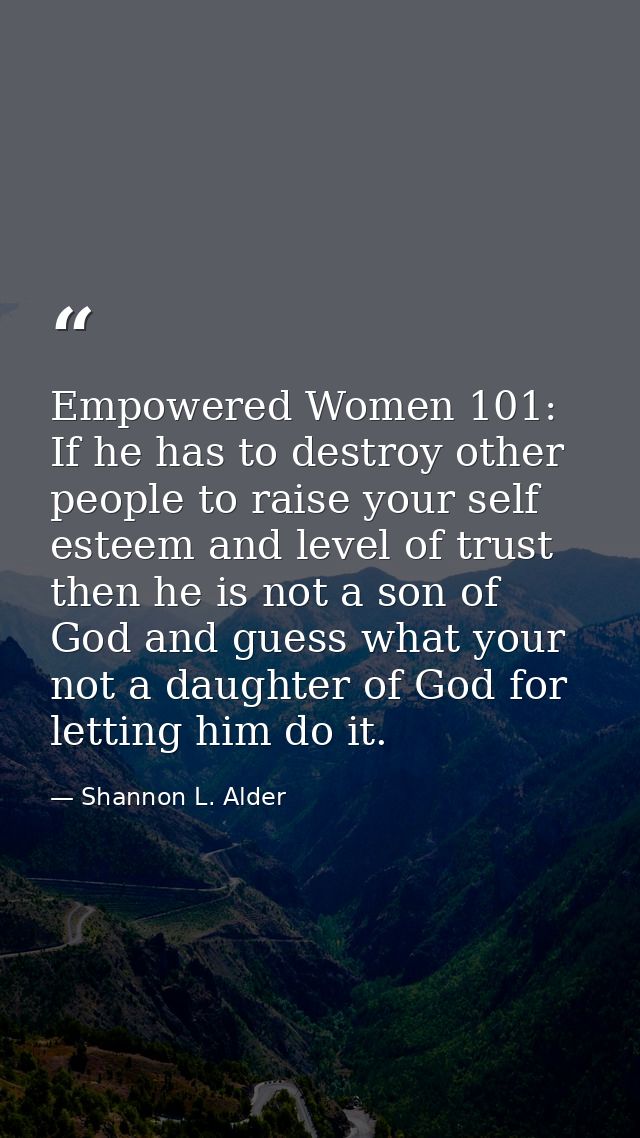 Empowered Women 101: If he has to destroy other people to raise your self esteem and level of trust then he is not a son — Shannon L. Alder