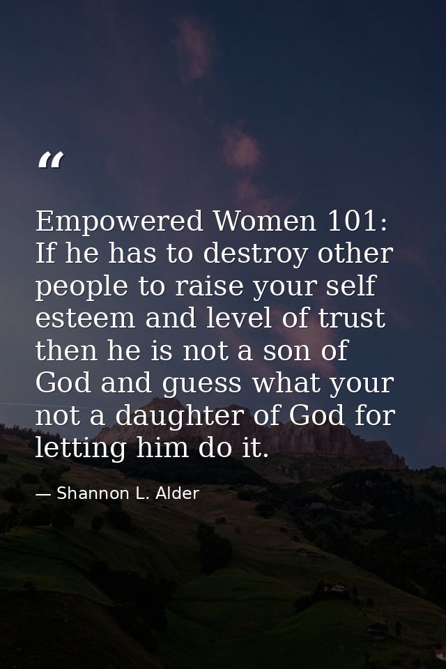 Empowered Women 101: If he has to destroy other people to raise your self esteem and level of trust then he is not a son — Shannon L. Alder