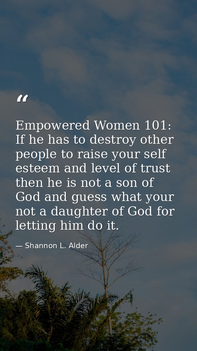 Empowered Women 101: If he has to destroy other people to raise your self esteem and level of trust then he is not a son — Shannon L. Alder