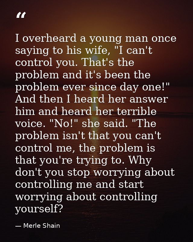 I overheard a young man once saying to his wife, "I can't control you. That's the problem and it's been the problem ever — Merle Shain