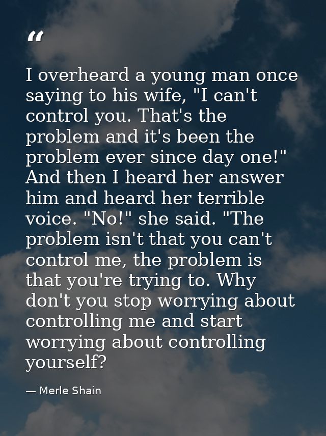 I overheard a young man once saying to his wife, "I can't control you. That's the problem and it's been the problem ever — Merle Shain