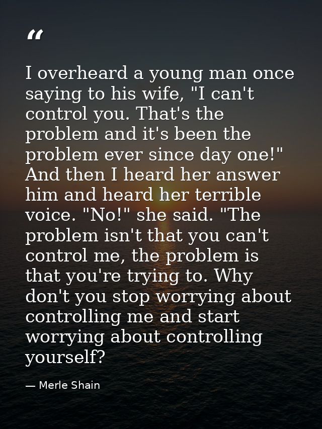 I overheard a young man once saying to his wife, "I can't control you. That's the problem and it's been the problem ever — Merle Shain