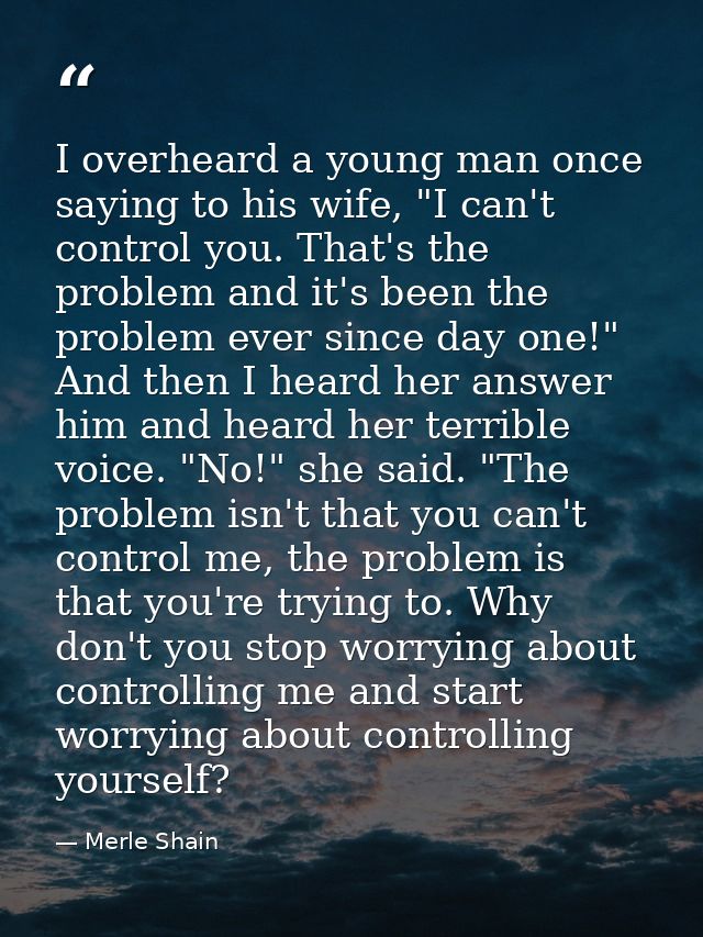 I overheard a young man once saying to his wife, "I can't control you. That's the problem and it's been the problem ever — Merle Shain