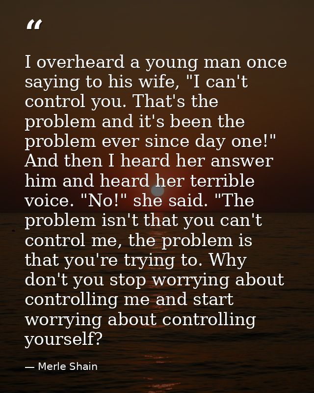 I overheard a young man once saying to his wife, "I can't control you. That's the problem and it's been the problem ever — Merle Shain