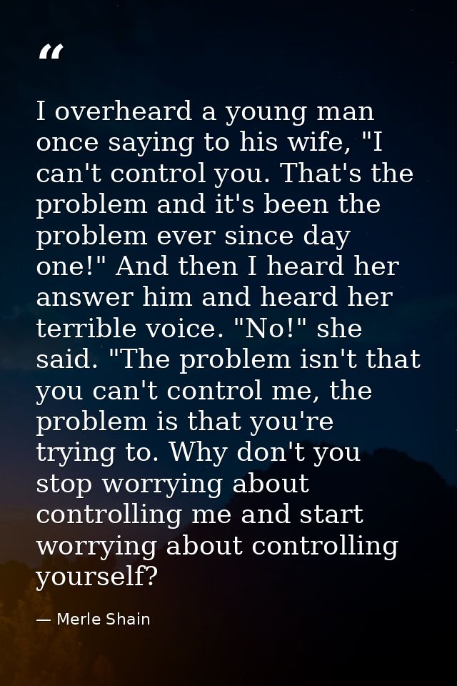 I overheard a young man once saying to his wife, "I can't control you. That's the problem and it's been the problem ever — Merle Shain
